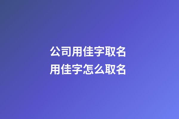 公司用佳字取名 用佳字怎么取名-第1張-公司起名-玄機(jī)派